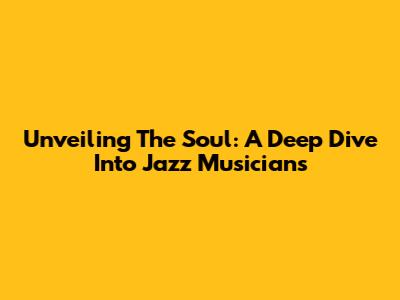 Unveiling The Soul: A Deep Dive Into Jazz Musicians