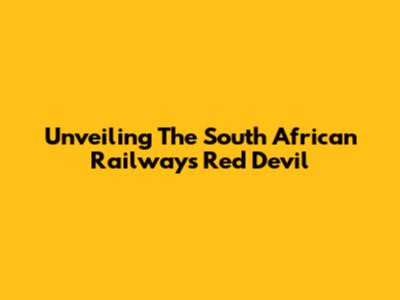 Unveiling The South African Railways Red Devil