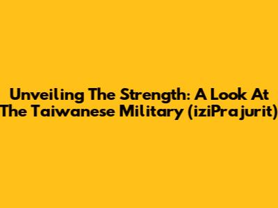 Unveiling The Strength: A Look At The Taiwanese Military (iziPrajurit)