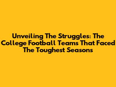 Unveiling The Struggles: The College Football Teams That Faced The Toughest Seasons