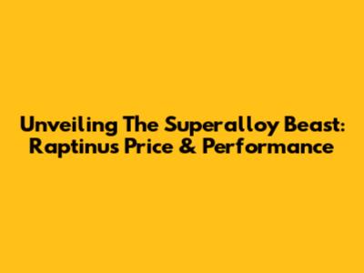 Unveiling The Superalloy Beast: Raptinus Price & Performance