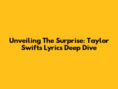 Unveiling The Surprise: Taylor Swift's Lyrics Deep Dive