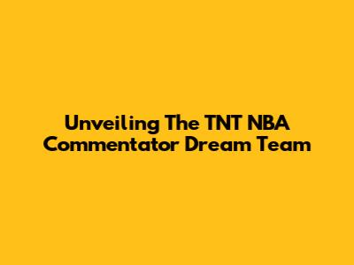 Unveiling The TNT NBA Commentator Dream Team