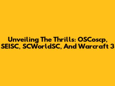 Unveiling The Thrills: OSCoscp, SEISC, SCWorldSC, And Warcraft 3