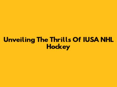 Unveiling The Thrills Of IUSA NHL Hockey
