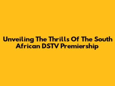 Unveiling The Thrills Of The South African DSTV Premiership