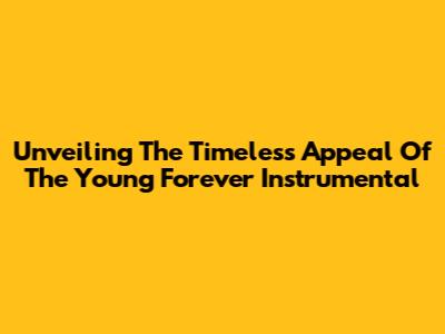 Unveiling The Timeless Appeal Of The 'Young Forever' Instrumental