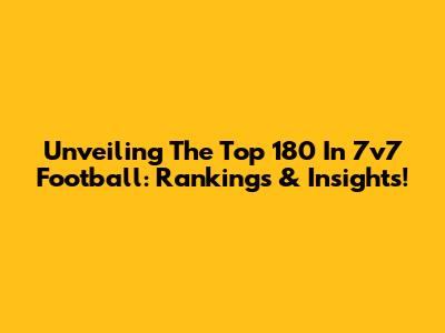 Unveiling The Top 180 In 7v7 Football: Rankings & Insights!