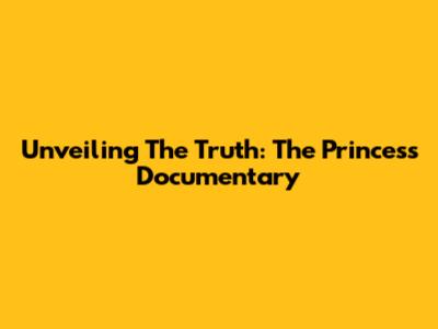 Unveiling The Truth: The Princess Documentary
