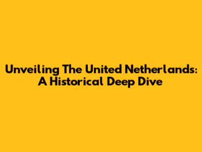 Unveiling The United Netherlands: A Historical Deep Dive
