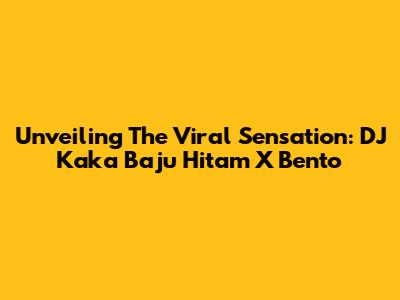 Unveiling The Viral Sensation: DJ Kaka Baju Hitam X Bento