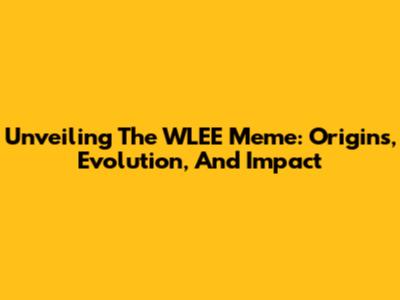 Unveiling The WLEE Meme: Origins, Evolution, And Impact
