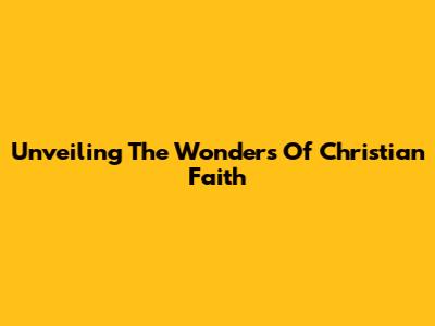 Unveiling The Wonders Of Christian Faith