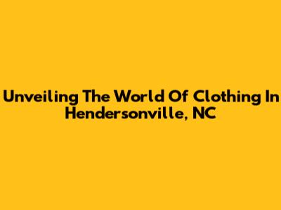 Unveiling The World Of Clothing In Hendersonville, NC