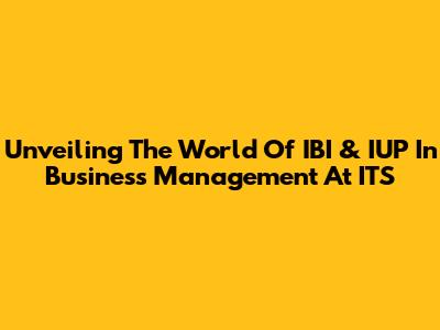 Unveiling The World Of IBI & IUP In Business Management At ITS