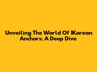 Unveiling The World Of IKorean Anchors: A Deep Dive
