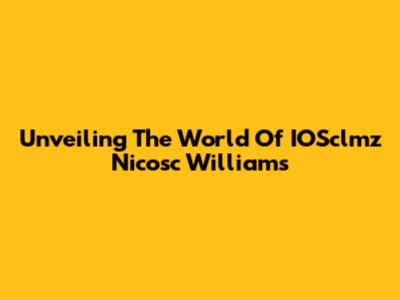 Unveiling The World Of IOSclmz Nicosc Williams