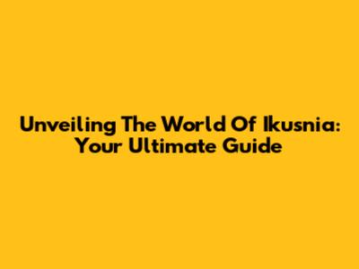 Unveiling The World Of Ikusnia: Your Ultimate Guide