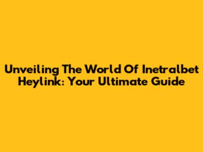 Unveiling The World Of Inetralbet Heylink: Your Ultimate Guide