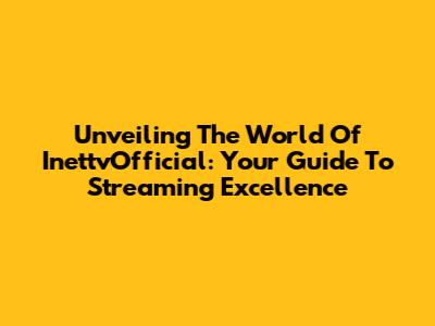 Unveiling The World Of InettvOfficial: Your Guide To Streaming Excellence
