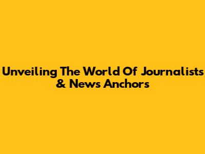 Unveiling The World Of Journalists & News Anchors