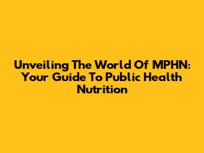 Unveiling The World Of MPHN: Your Guide To Public Health Nutrition