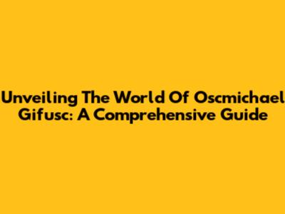 Unveiling The World Of Oscmichael Gifusc: A Comprehensive Guide