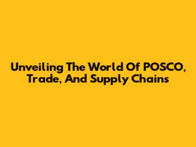 Unveiling The World Of POSCO, Trade, And Supply Chains