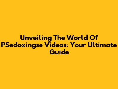 Unveiling The World Of PSedoxingse Videos: Your Ultimate Guide