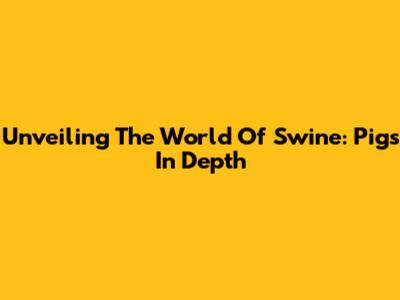 Unveiling The World Of Swine: Pigs In Depth