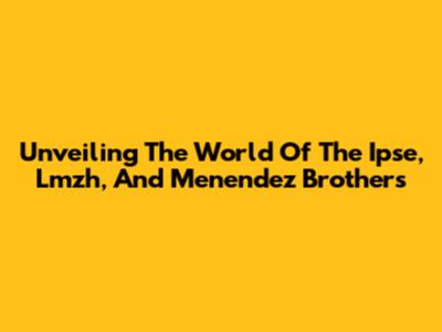 Unveiling The World Of The Ipse, Lmzh, And Menendez Brothers