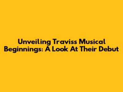 Unveiling Travis's Musical Beginnings: A Look At Their Debut