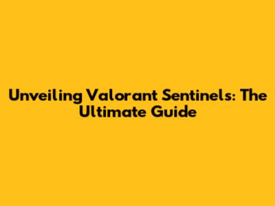 Unveiling Valorant Sentinels: The Ultimate Guide