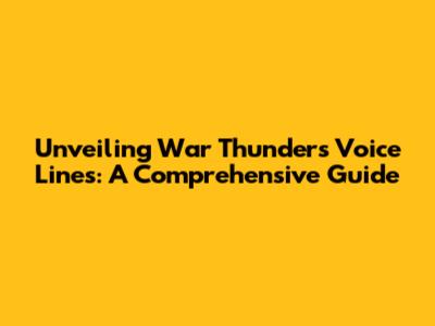 Unveiling War Thunder's Voice Lines: A Comprehensive Guide