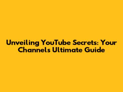 Unveiling YouTube Secrets: Your Channel's Ultimate Guide