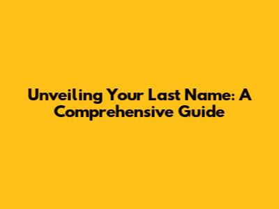 Unveiling Your Last Name: A Comprehensive Guide