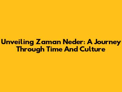 Unveiling Zaman Neder: A Journey Through Time And Culture