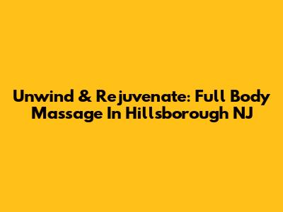 Unwind & Rejuvenate: Full Body Massage In Hillsborough NJ