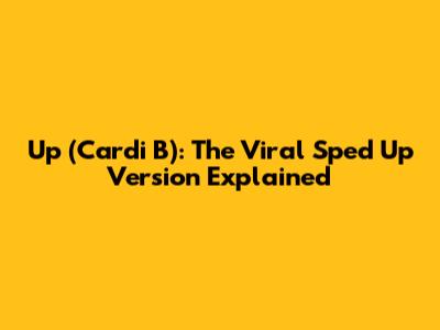 Up (Cardi B): The Viral Sped Up Version Explained