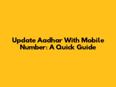 Update Aadhar With Mobile Number: A Quick Guide