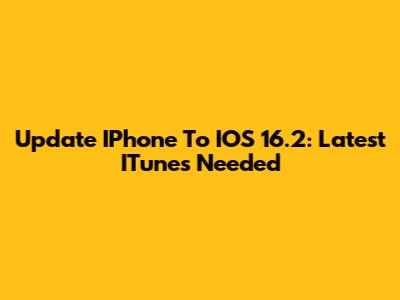 Update IPhone To IOS 16.2: Latest ITunes Needed