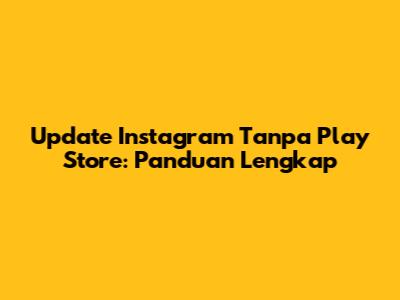 Update Instagram Tanpa Play Store: Panduan Lengkap