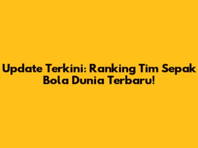 Update Terkini: Ranking Tim Sepak Bola Dunia Terbaru!