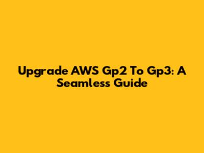 Upgrade AWS Gp2 To Gp3: A Seamless Guide