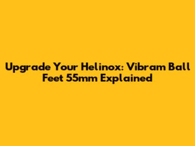 Upgrade Your Helinox: Vibram Ball Feet 55mm Explained