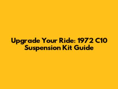 Upgrade Your Ride: 1972 C10 Suspension Kit Guide