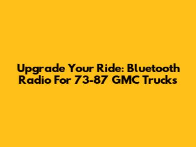Upgrade Your Ride: Bluetooth Radio For 73-87 GMC Trucks