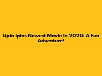 Upin Ipin's Newest Movie In 2020: A Fun Adventure!