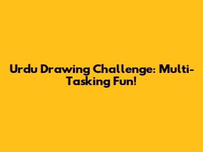 Urdu Drawing Challenge: Multi-Tasking Fun!
