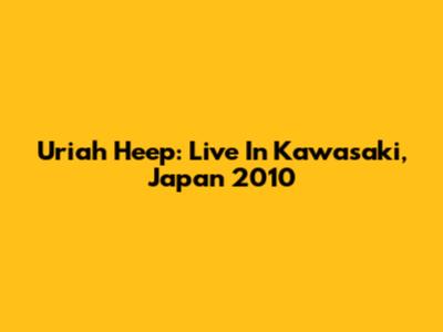 Uriah Heep: Live In Kawasaki, Japan 2010